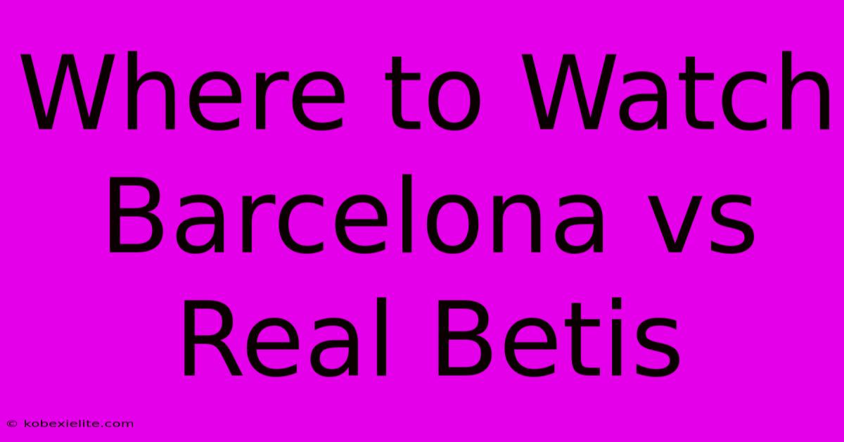 Where To Watch Barcelona Vs Real Betis