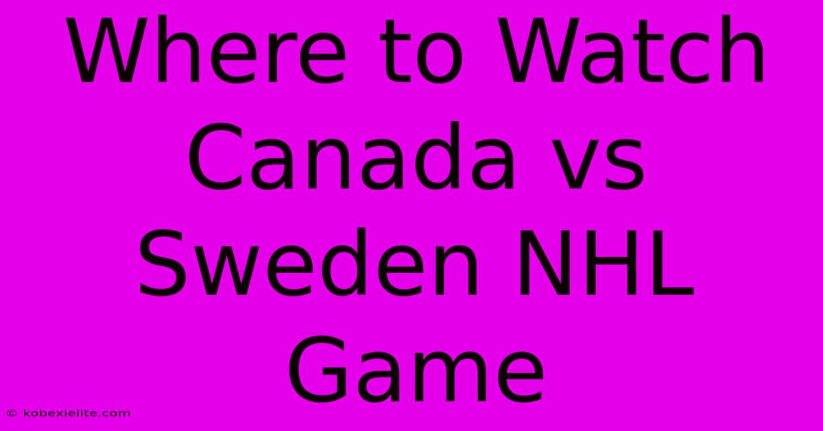 Where To Watch Canada Vs Sweden NHL Game