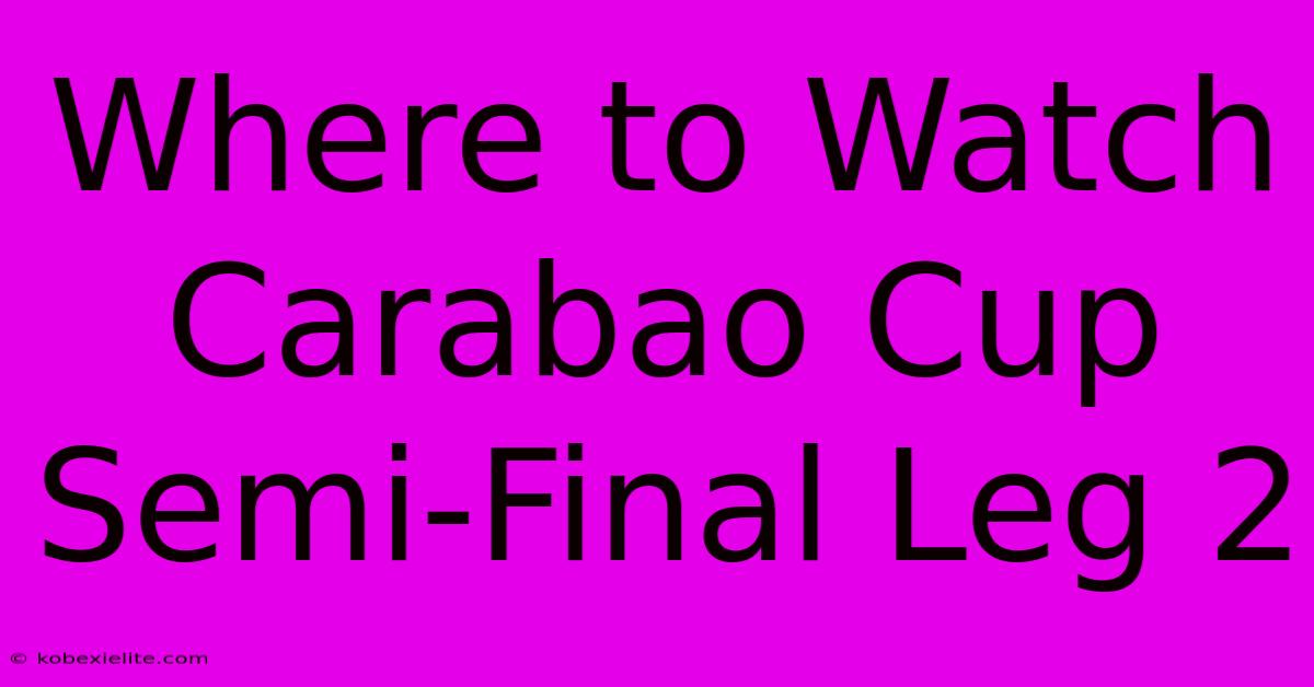 Where To Watch Carabao Cup Semi-Final Leg 2