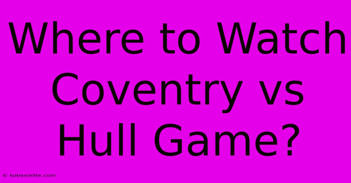 Where To Watch Coventry Vs Hull Game? Where To Watch Coventry Vs Hull Game?