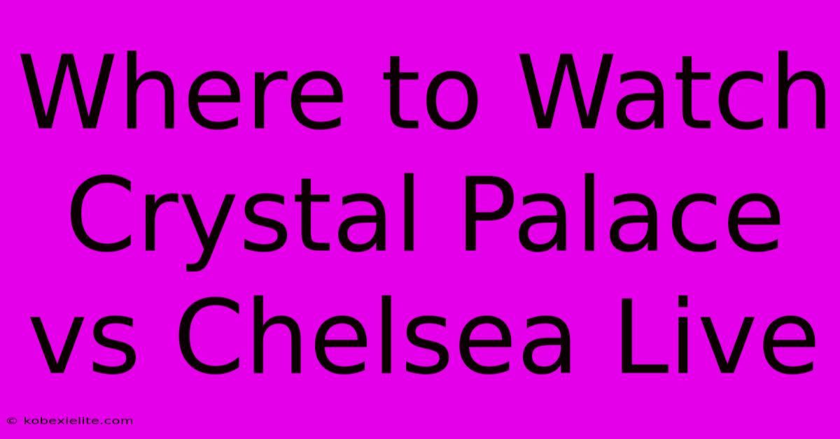 Where To Watch Crystal Palace Vs Chelsea Live