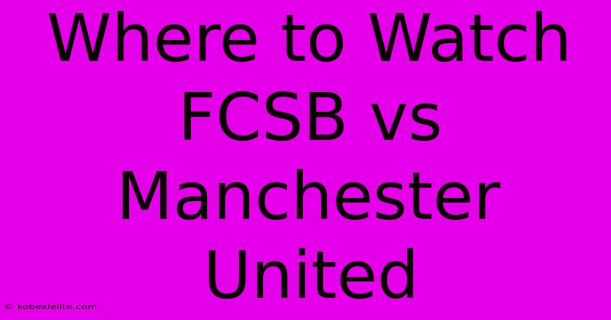 Where To Watch FCSB Vs Manchester United