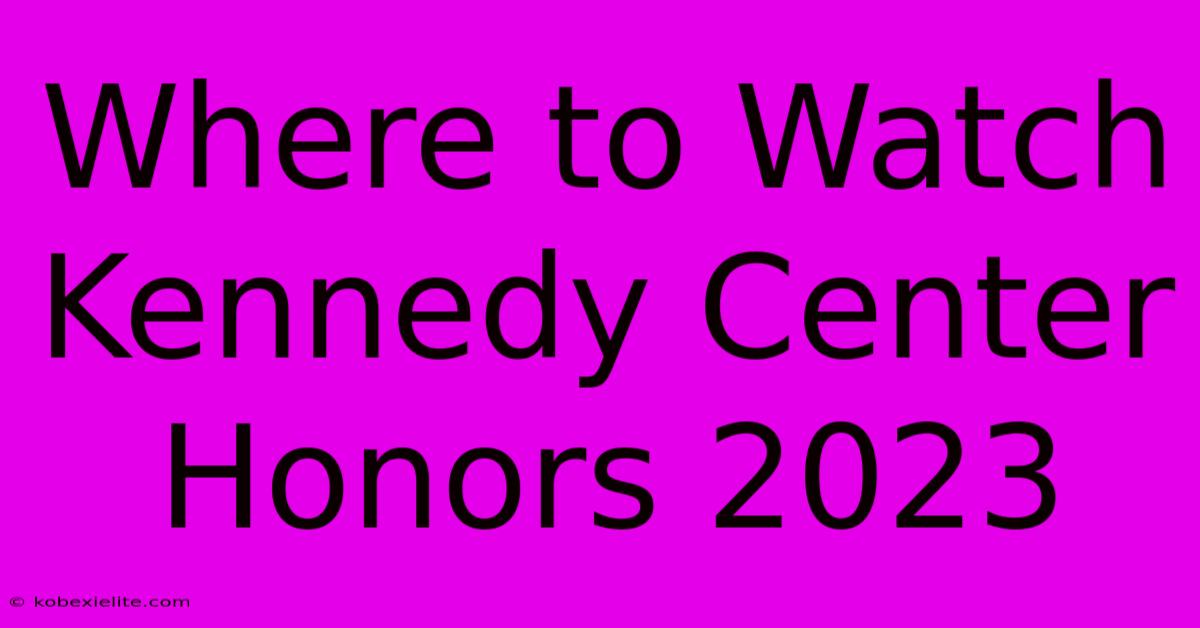 Where To Watch Kennedy Center Honors 2023