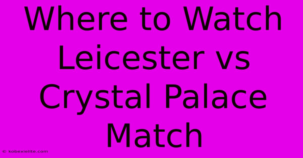 Where To Watch Leicester Vs Crystal Palace Match