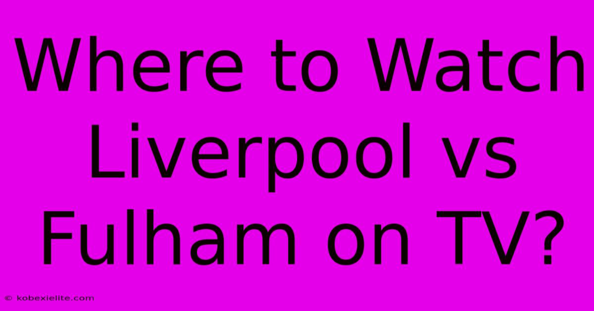 Where To Watch Liverpool Vs Fulham On TV? Where To Watch Liverpool Vs Fulham On TV?