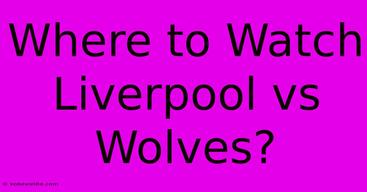 Where To Watch Liverpool Vs Wolves?