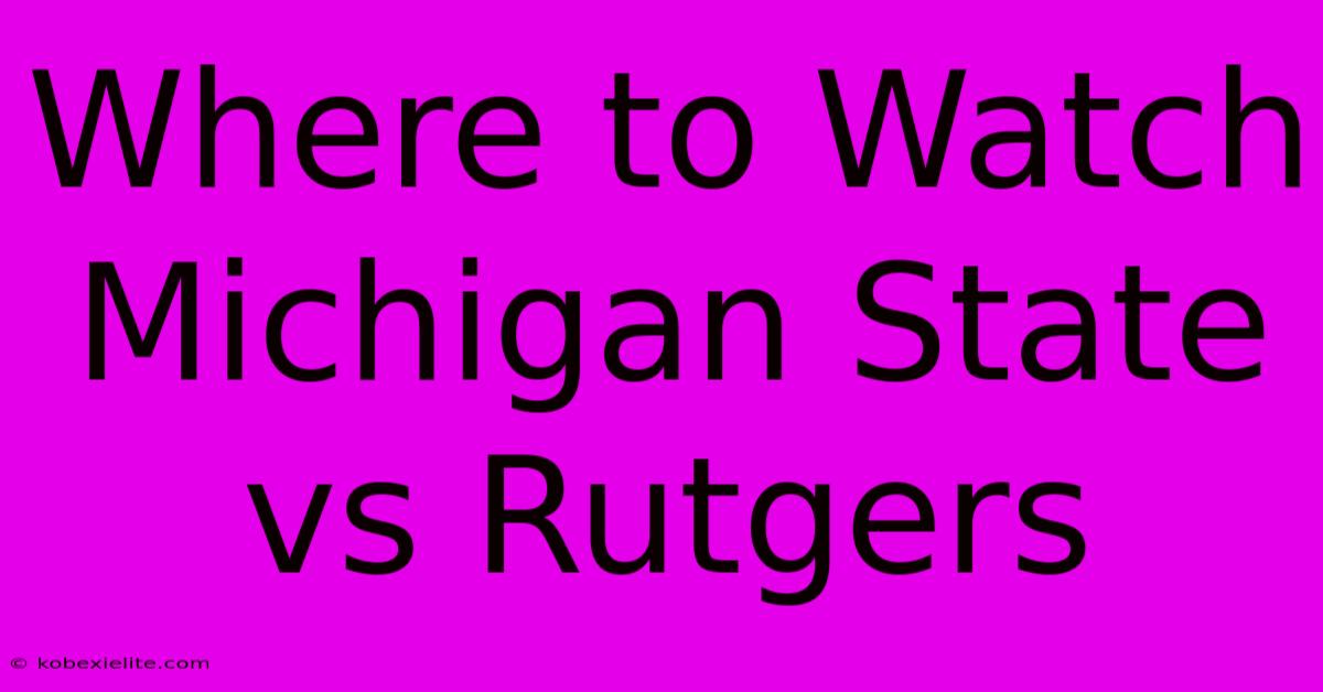 Where To Watch Michigan State Vs Rutgers