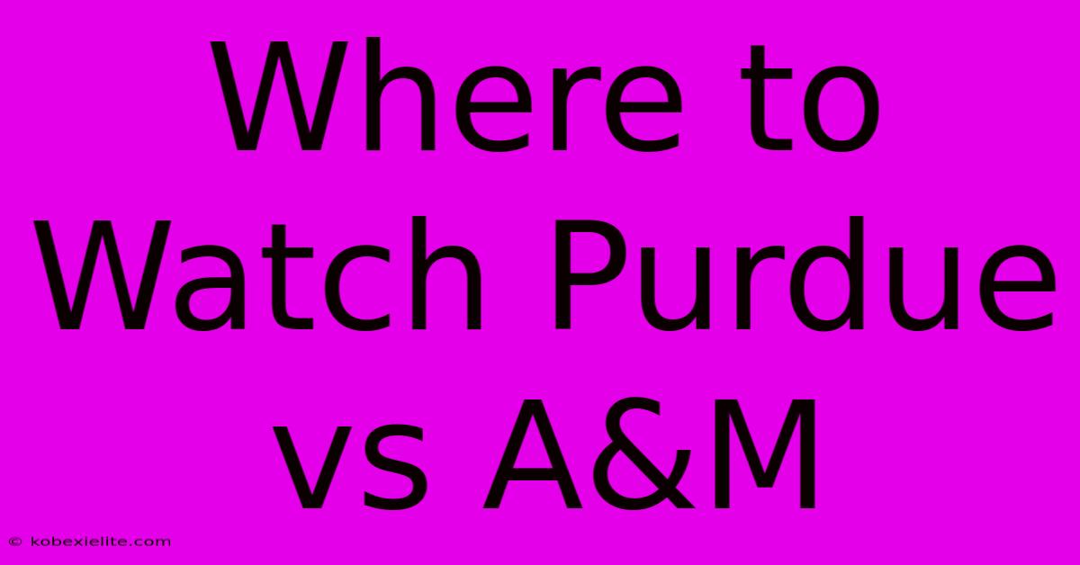 Where To Watch Purdue Vs A&M Where To Watch Purdue Vs A&M