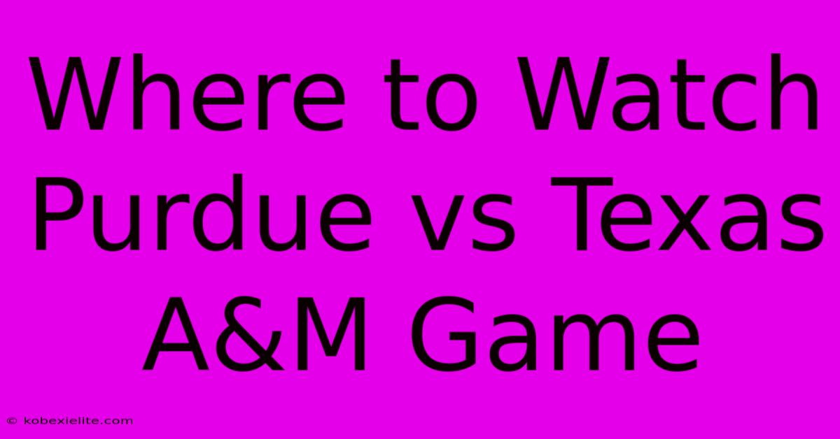 Where To Watch Purdue Vs Texas A&M Game Where To Watch Purdue Vs Texas A&M Game