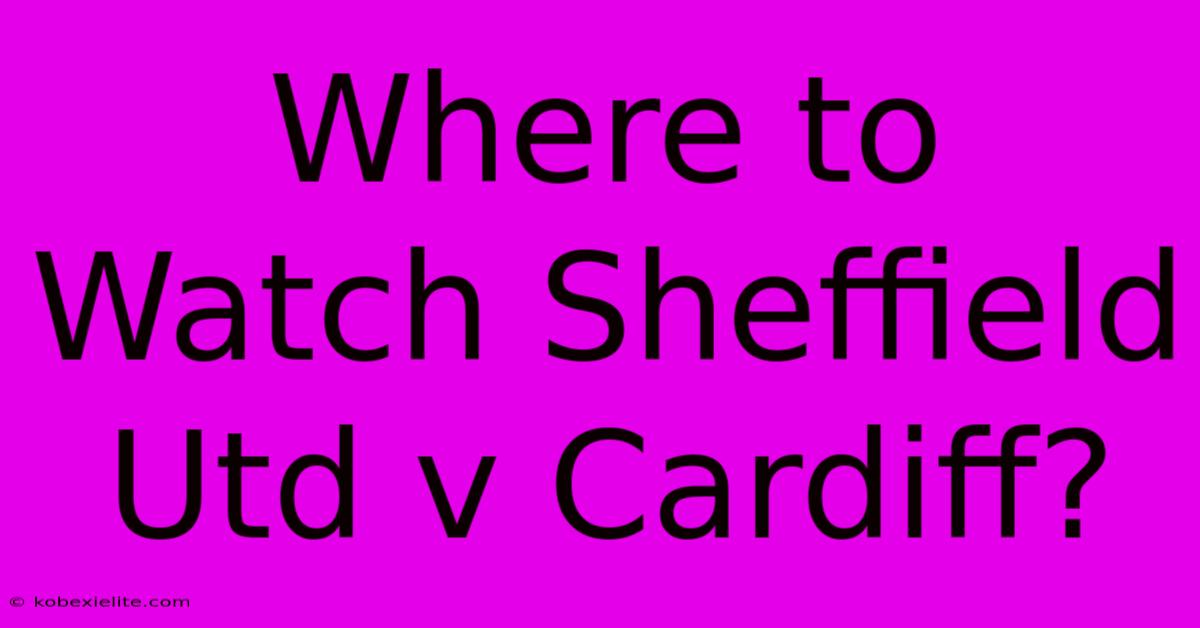 Where To Watch Sheffield Utd V Cardiff?