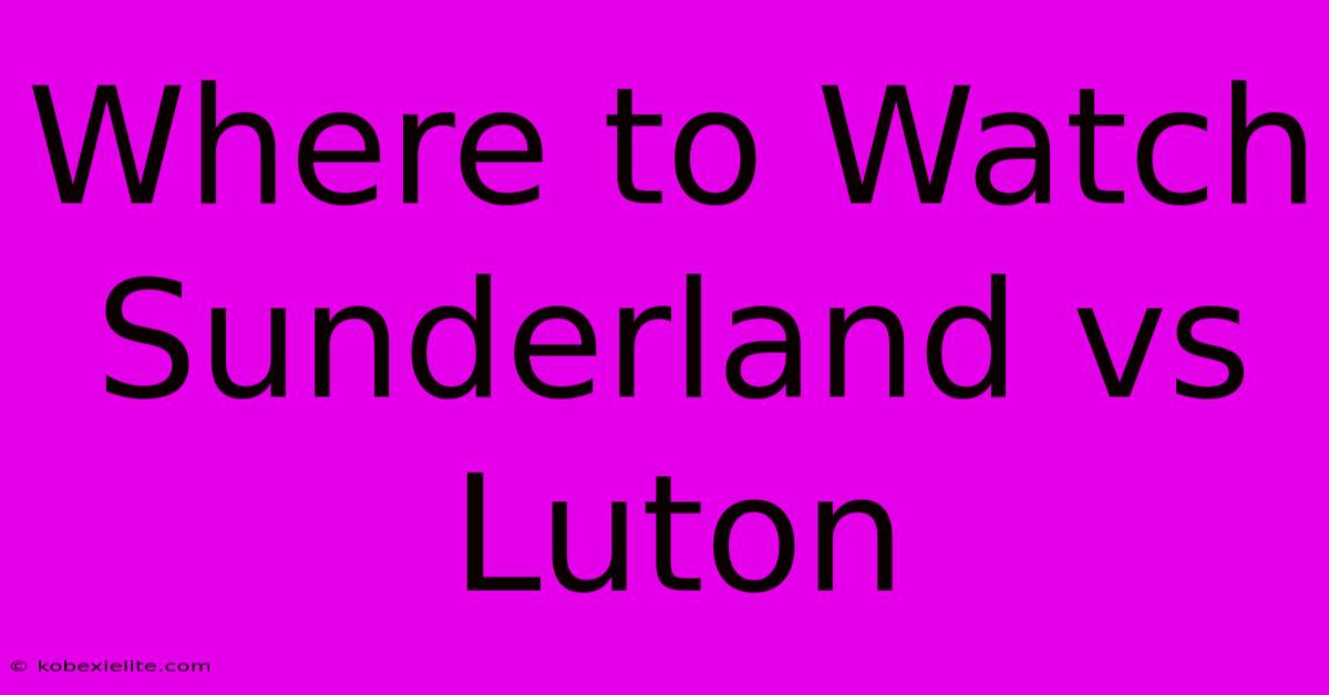 Where To Watch Sunderland Vs Luton