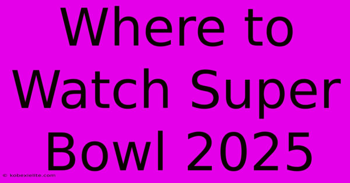 Where To Watch Super Bowl 2025