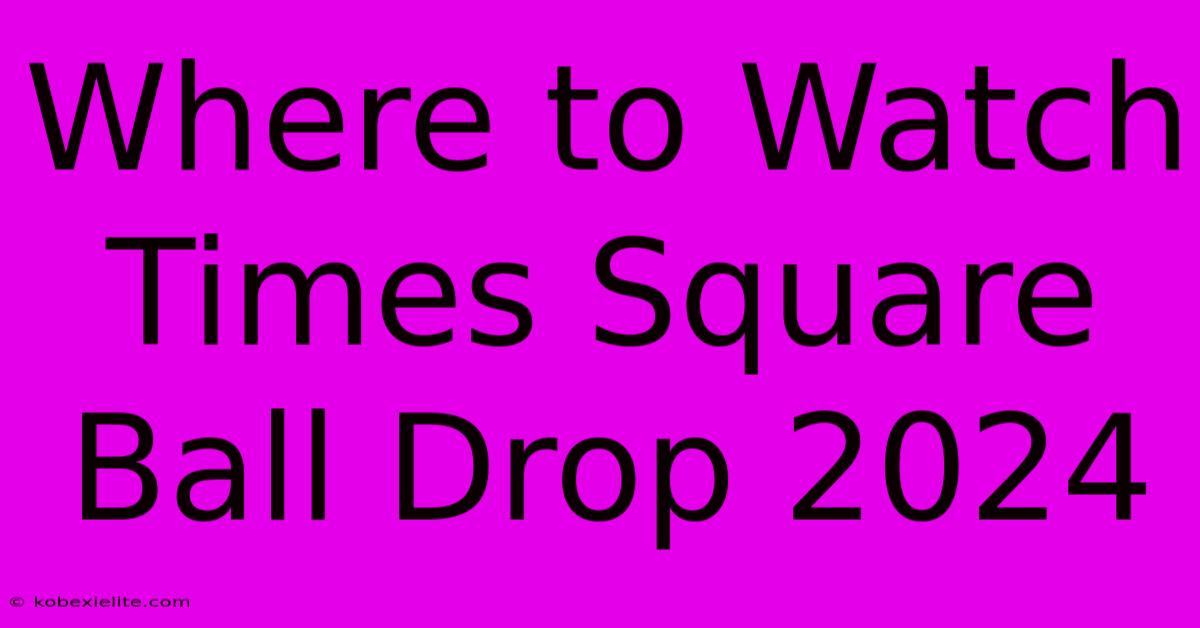 Where To Watch Times Square Ball Drop 2024