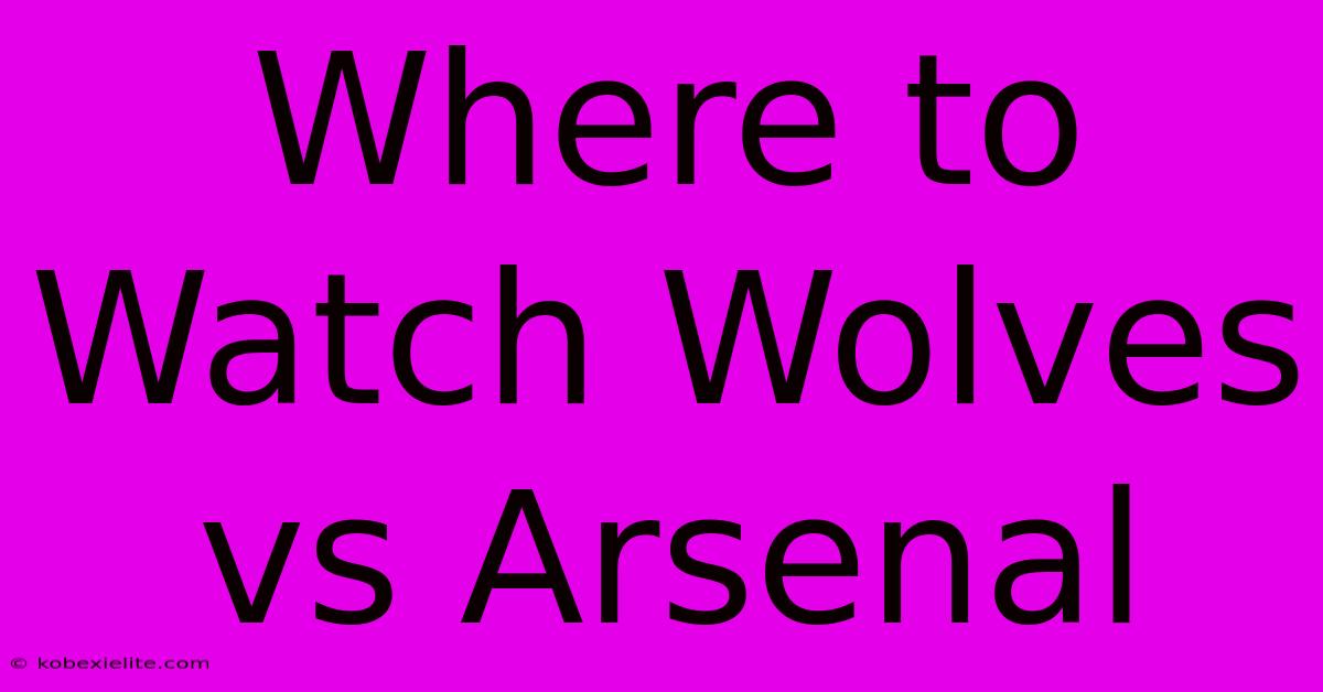 Where To Watch Wolves Vs Arsenal