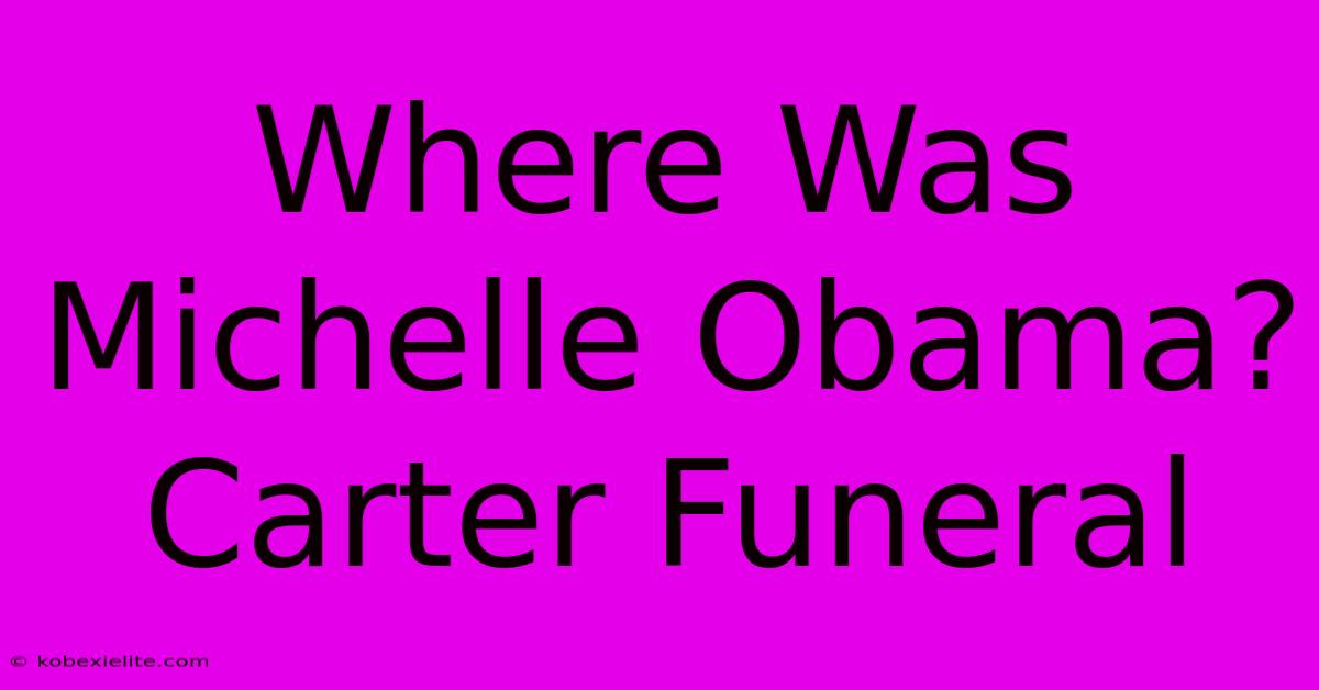 Where Was Michelle Obama? Carter Funeral