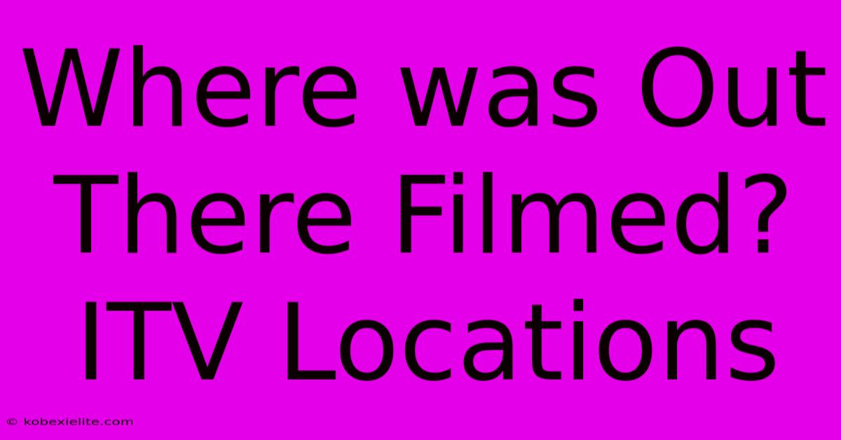 Where Was Out There Filmed? ITV Locations