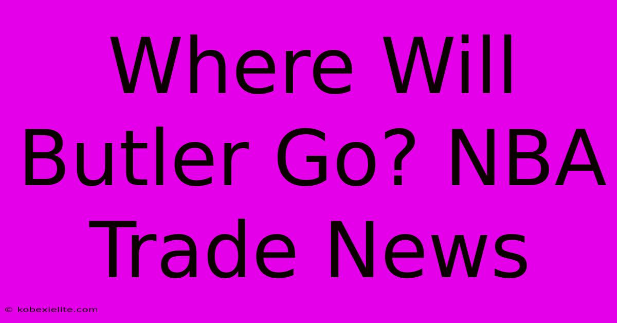 Where Will Butler Go? NBA Trade News