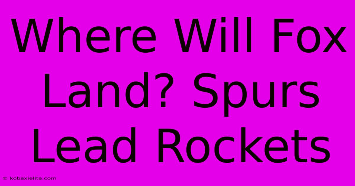 Where Will Fox Land? Spurs Lead Rockets