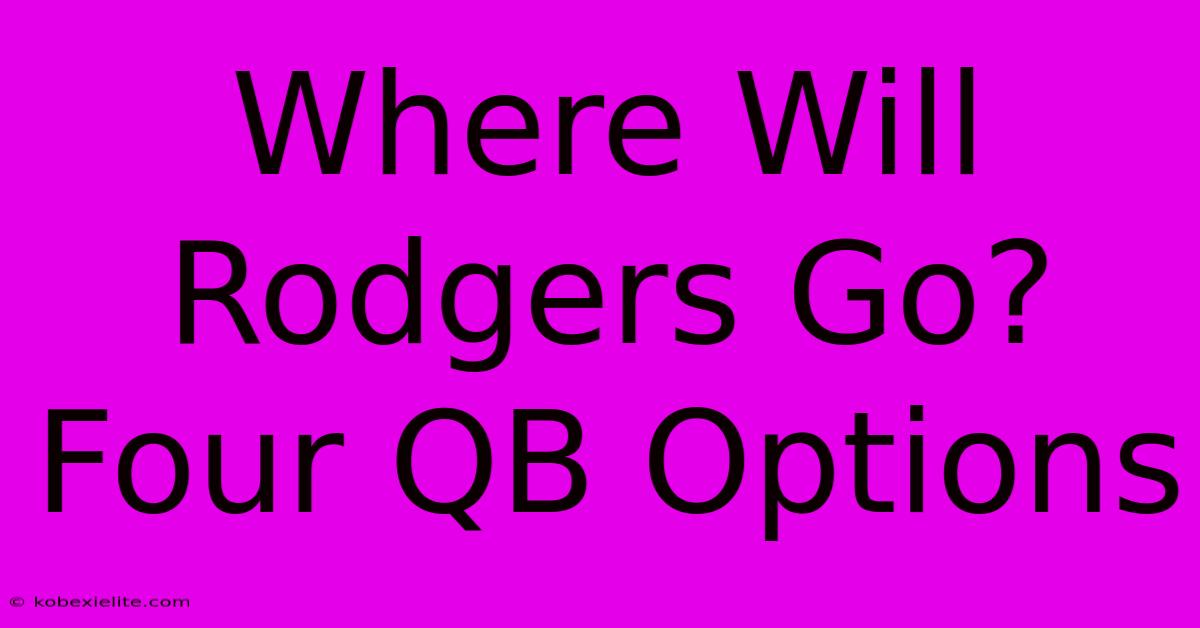 Where Will Rodgers Go? Four QB Options