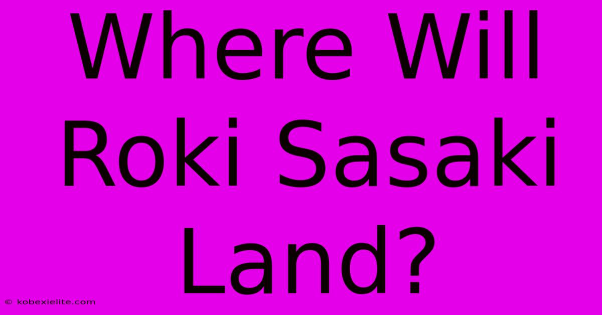 Where Will Roki Sasaki Land?