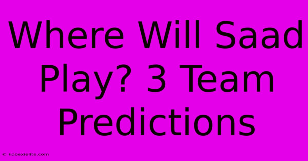 Where Will Saad Play? 3 Team Predictions