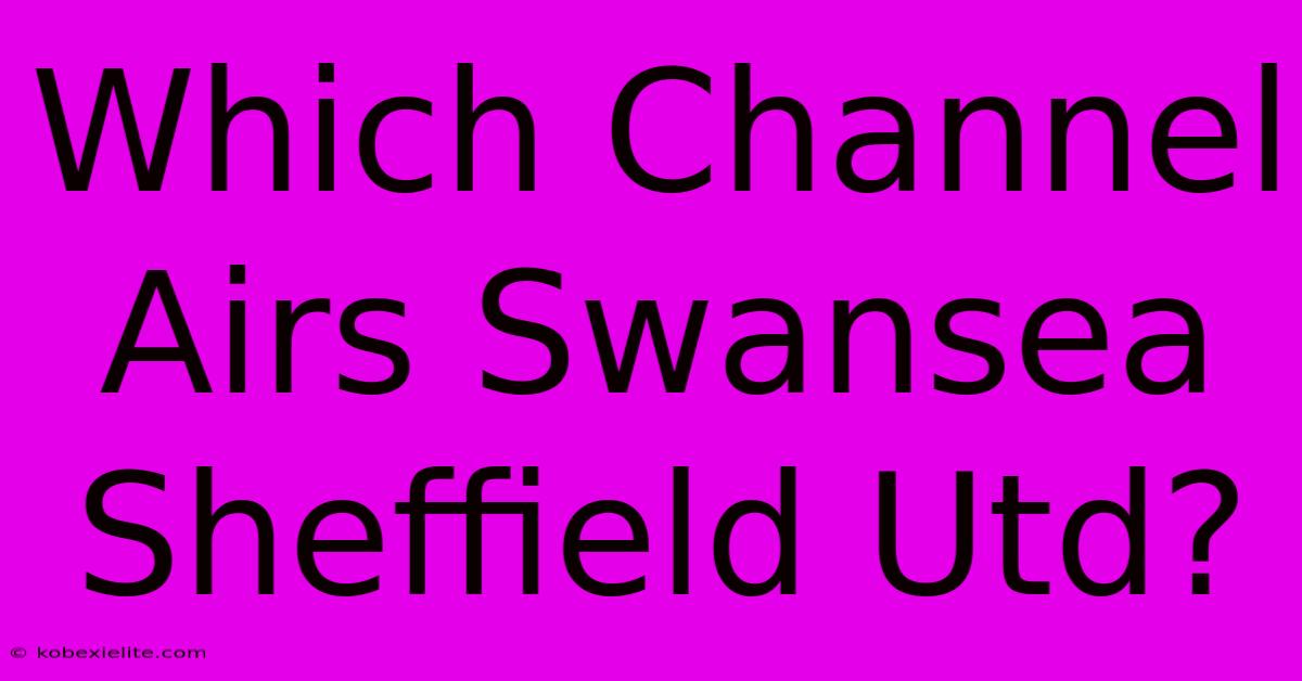 Which Channel Airs Swansea Sheffield Utd?