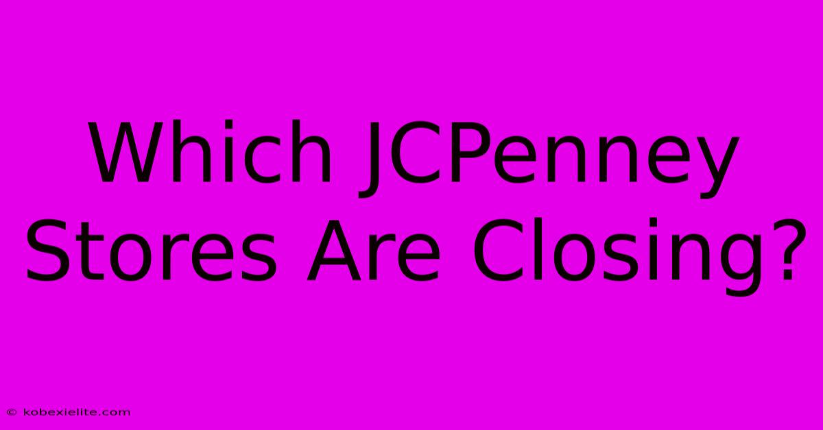 Which JCPenney Stores Are Closing?