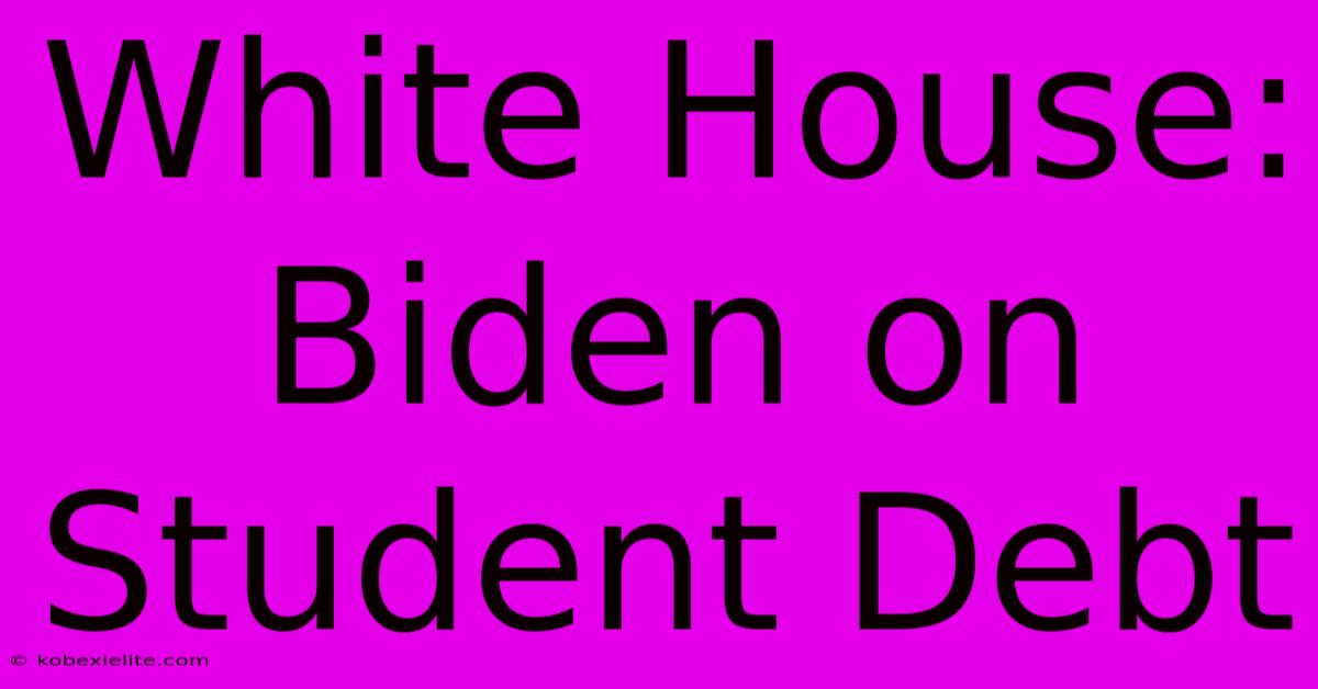 White House: Biden On Student Debt