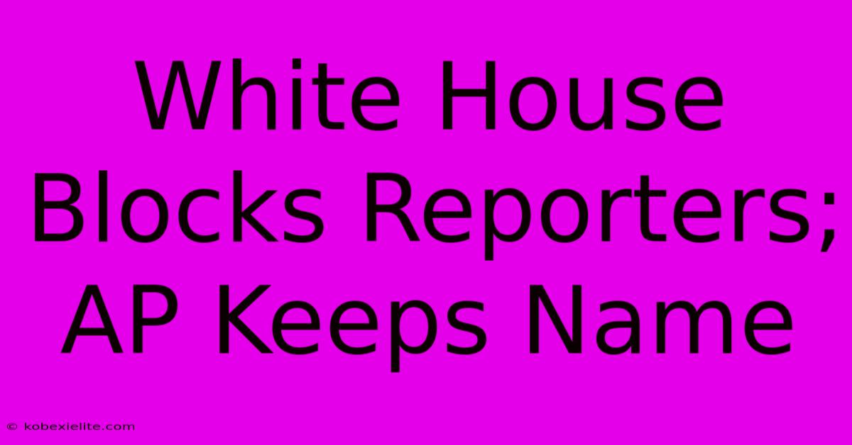 White House Blocks Reporters; AP Keeps Name