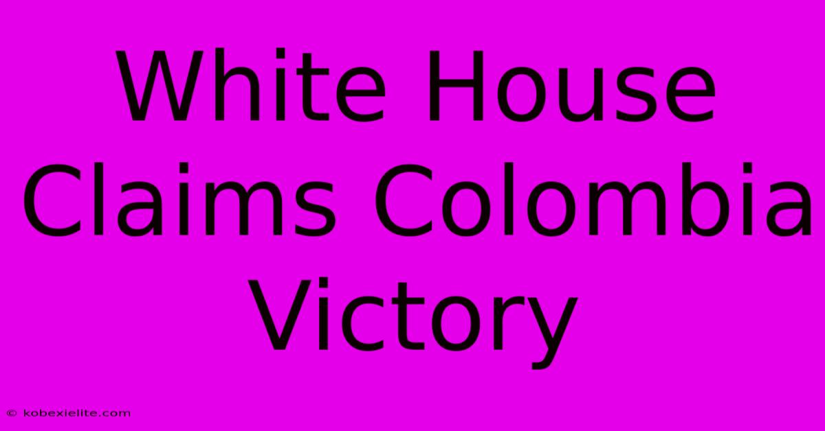 White House Claims Colombia Victory