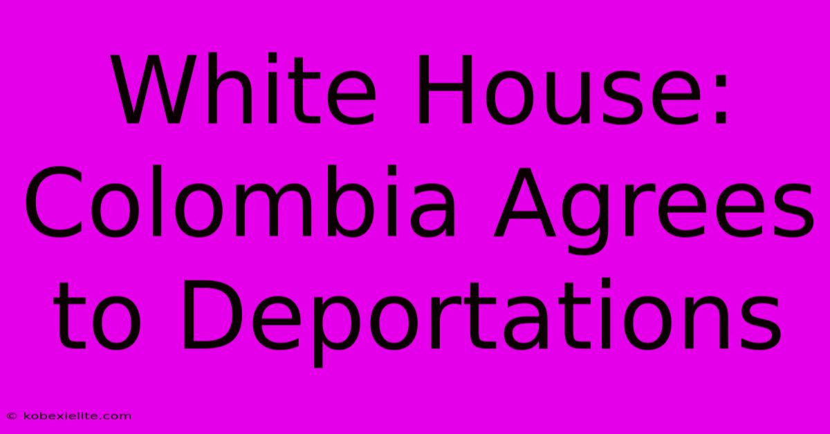 White House: Colombia Agrees To Deportations