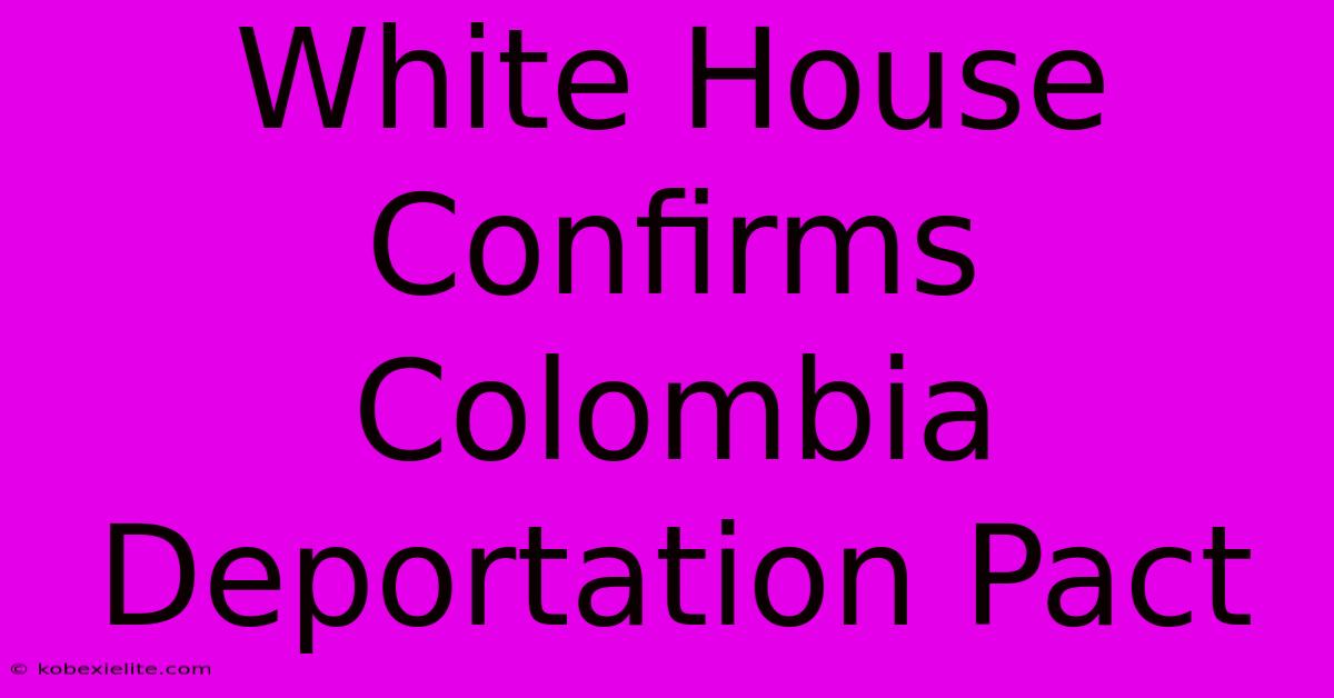 White House Confirms Colombia Deportation Pact