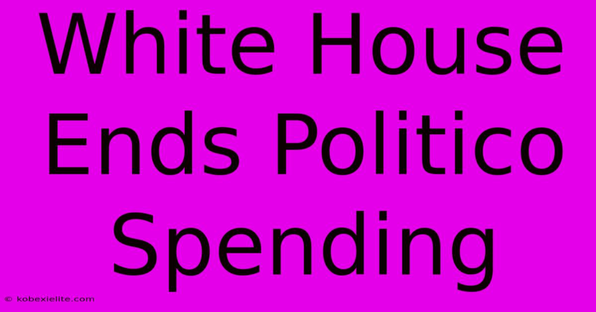 White House Ends Politico Spending