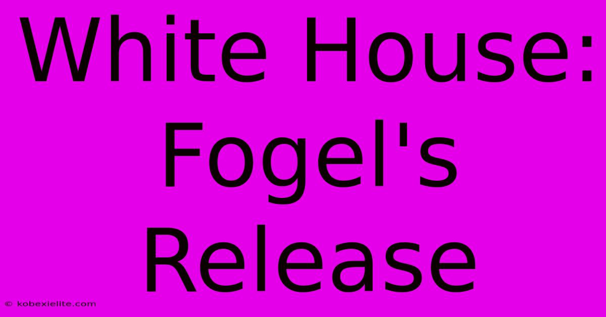 White House: Fogel's Release