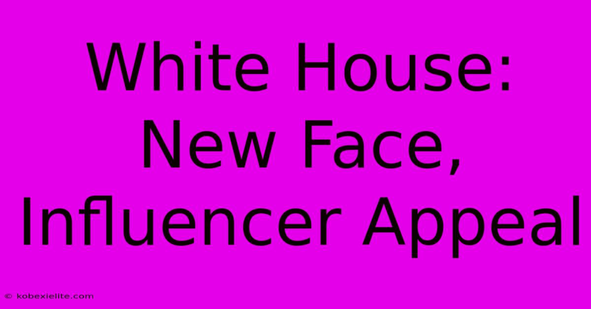 White House: New Face, Influencer Appeal