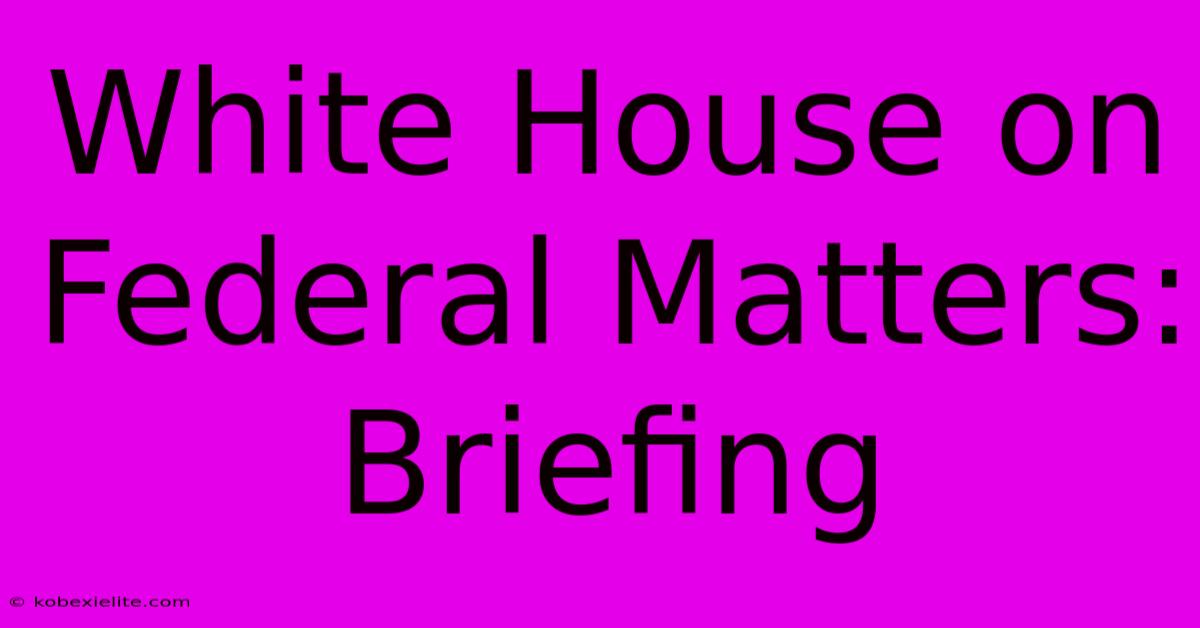 White House On Federal Matters: Briefing