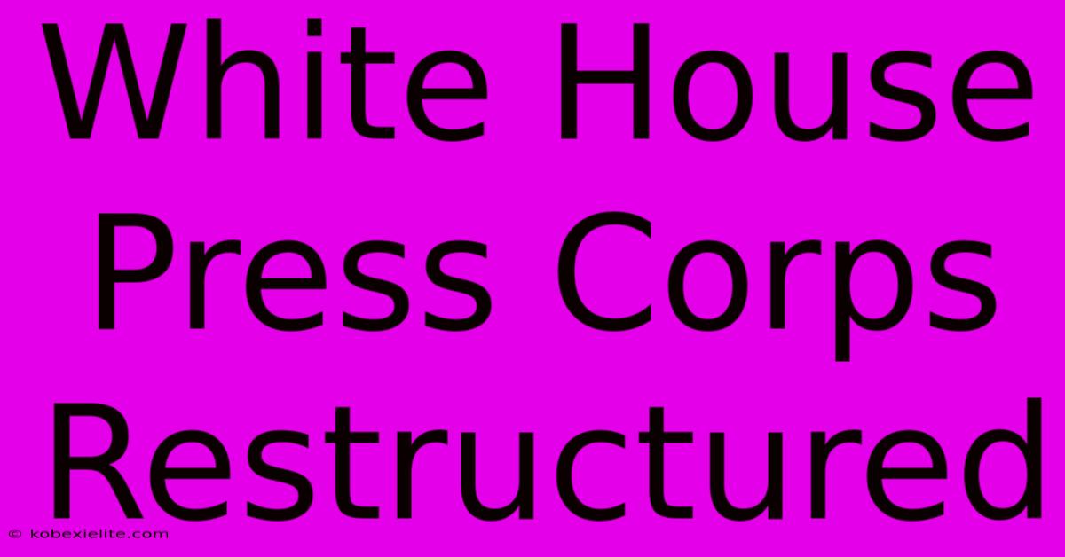 White House Press Corps Restructured