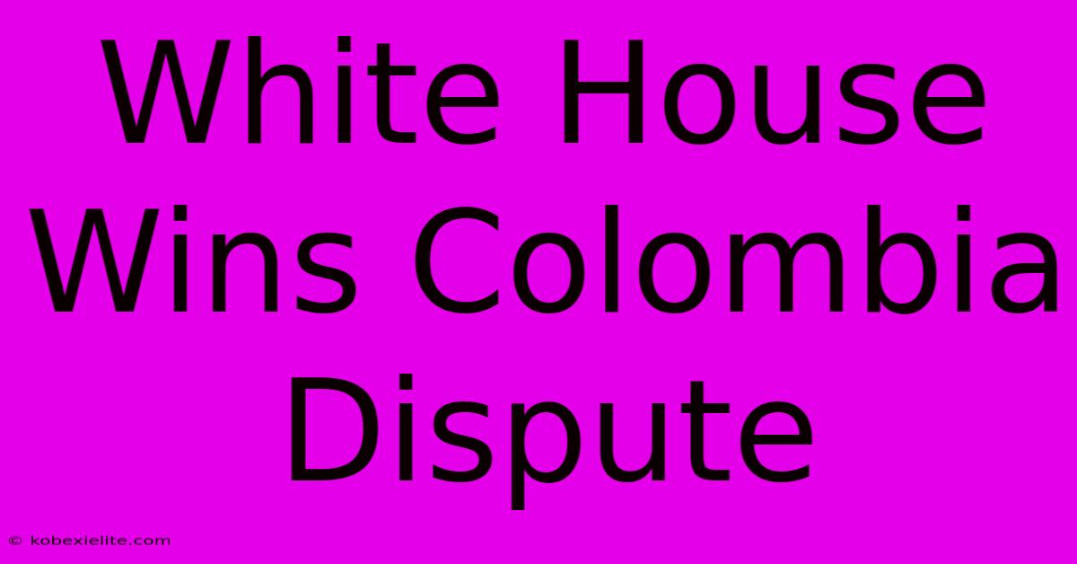 White House Wins Colombia Dispute