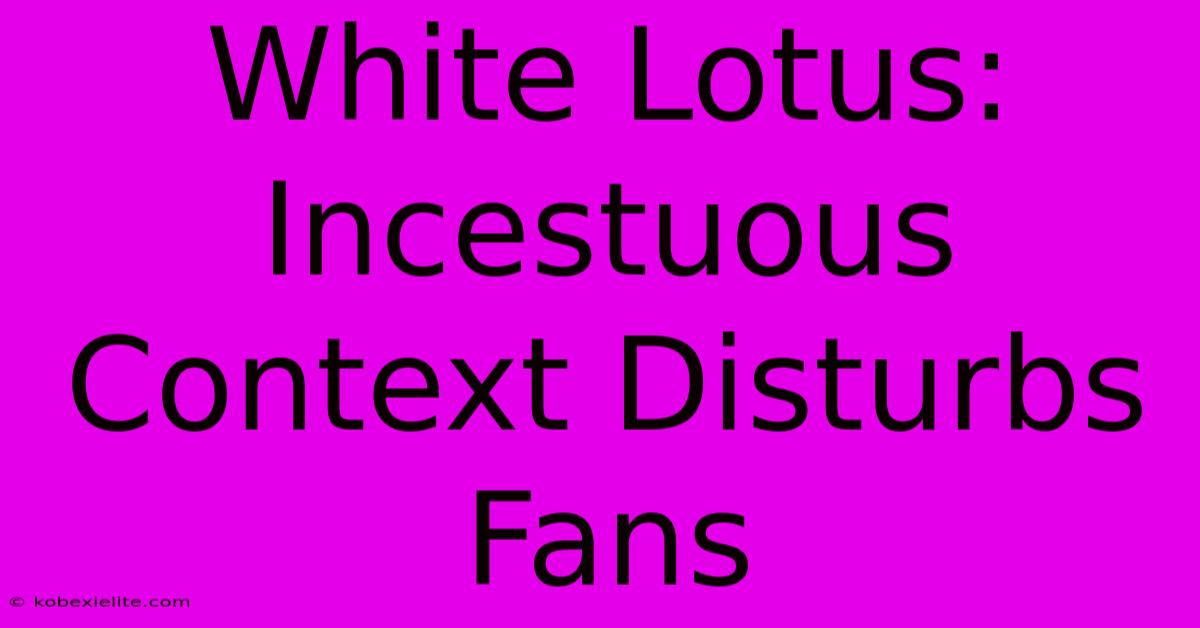 White Lotus: Incestuous Context Disturbs Fans