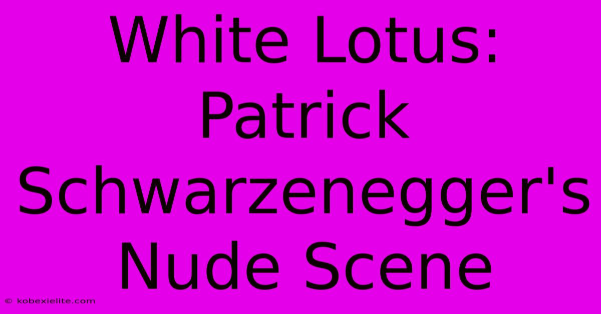 White Lotus: Patrick Schwarzenegger's Nude Scene