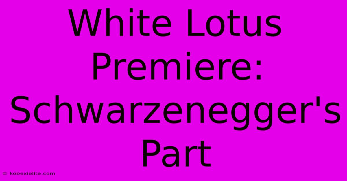 White Lotus Premiere:  Schwarzenegger's Part