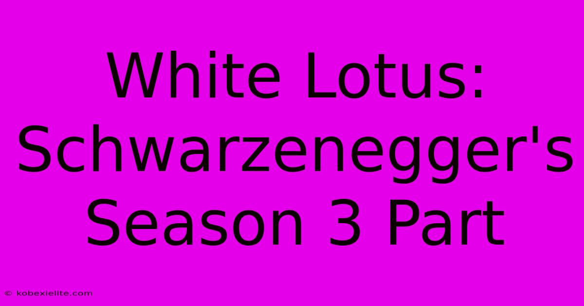 White Lotus:  Schwarzenegger's Season 3 Part