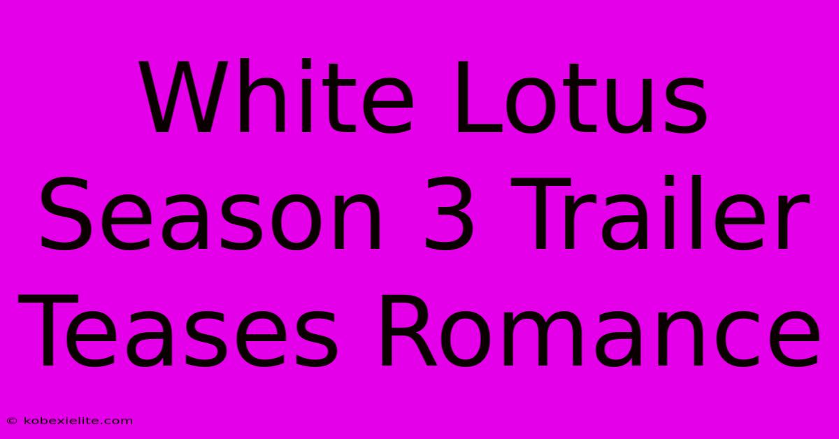 White Lotus Season 3 Trailer Teases Romance