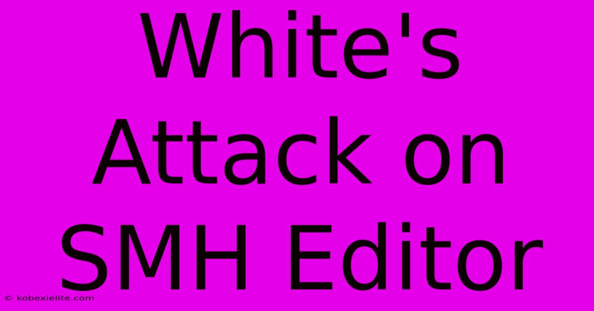 White's Attack On SMH Editor