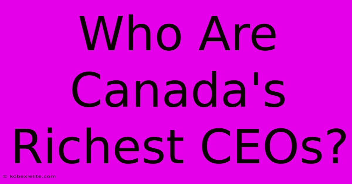 Who Are Canada's Richest CEOs?