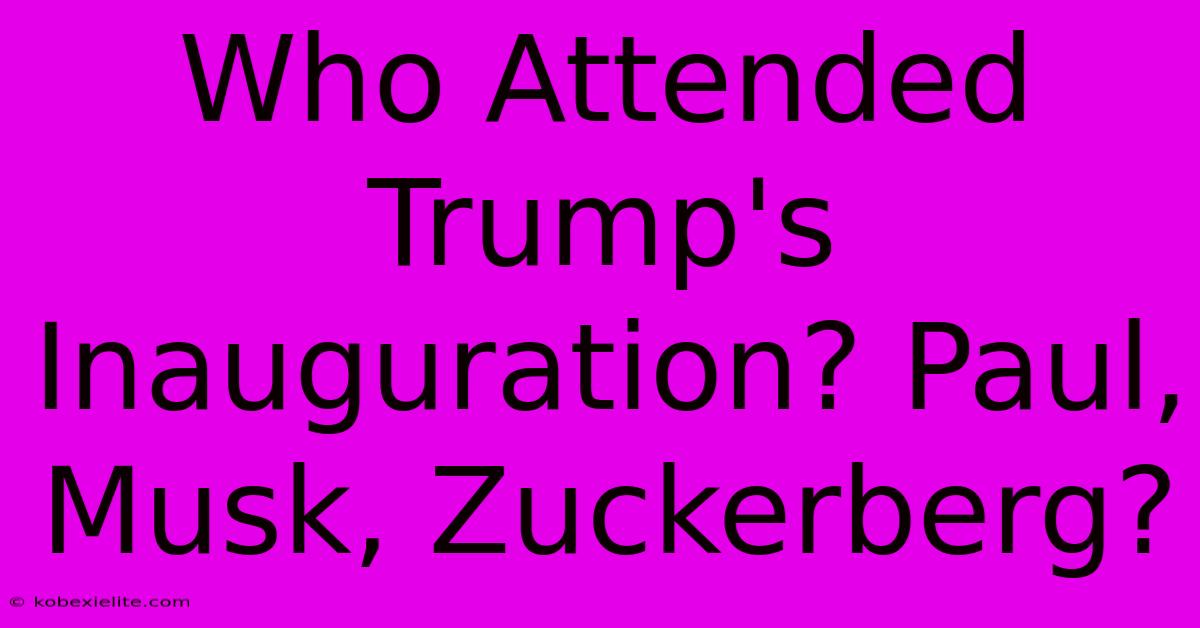 Who Attended Trump's Inauguration? Paul, Musk, Zuckerberg?