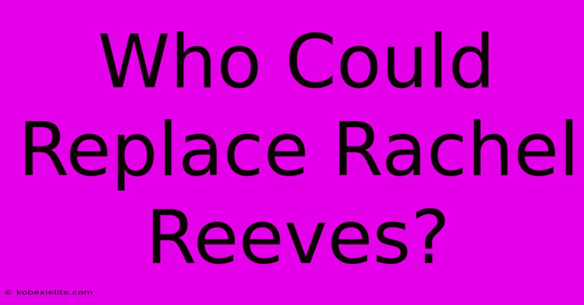 Who Could Replace Rachel Reeves?