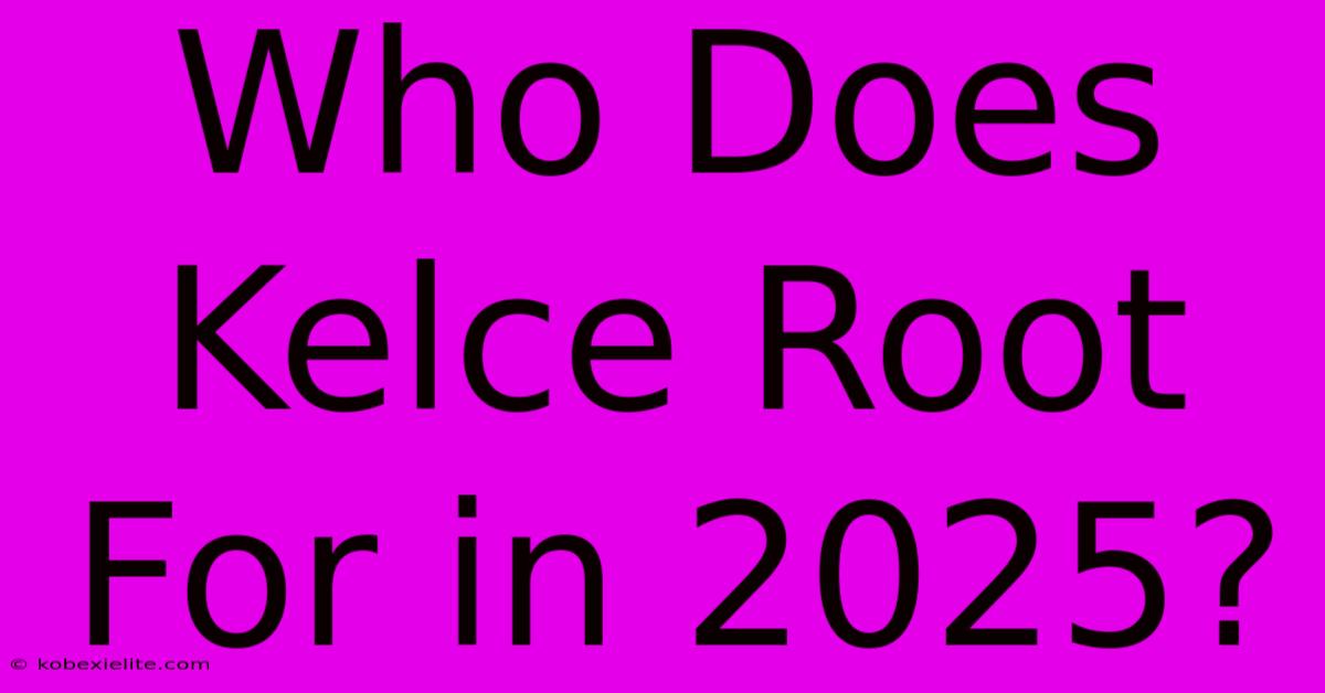 Who Does Kelce Root For In 2025?