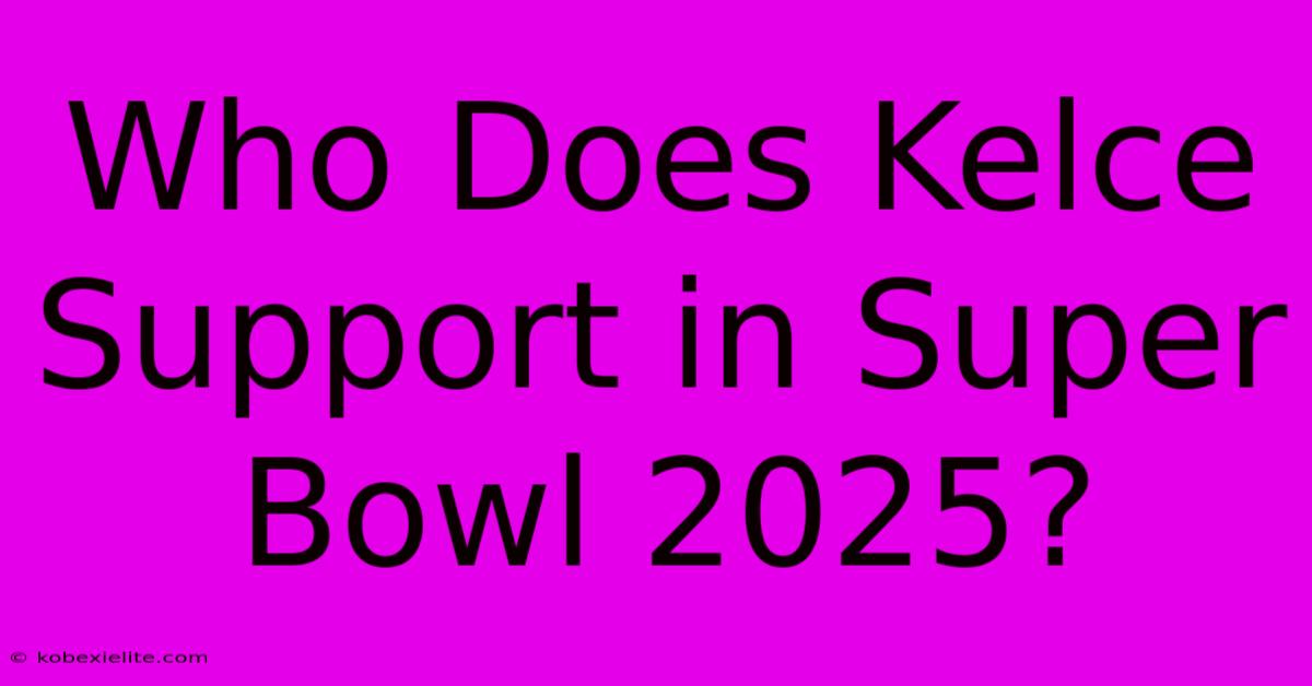 Who Does Kelce Support In Super Bowl 2025?