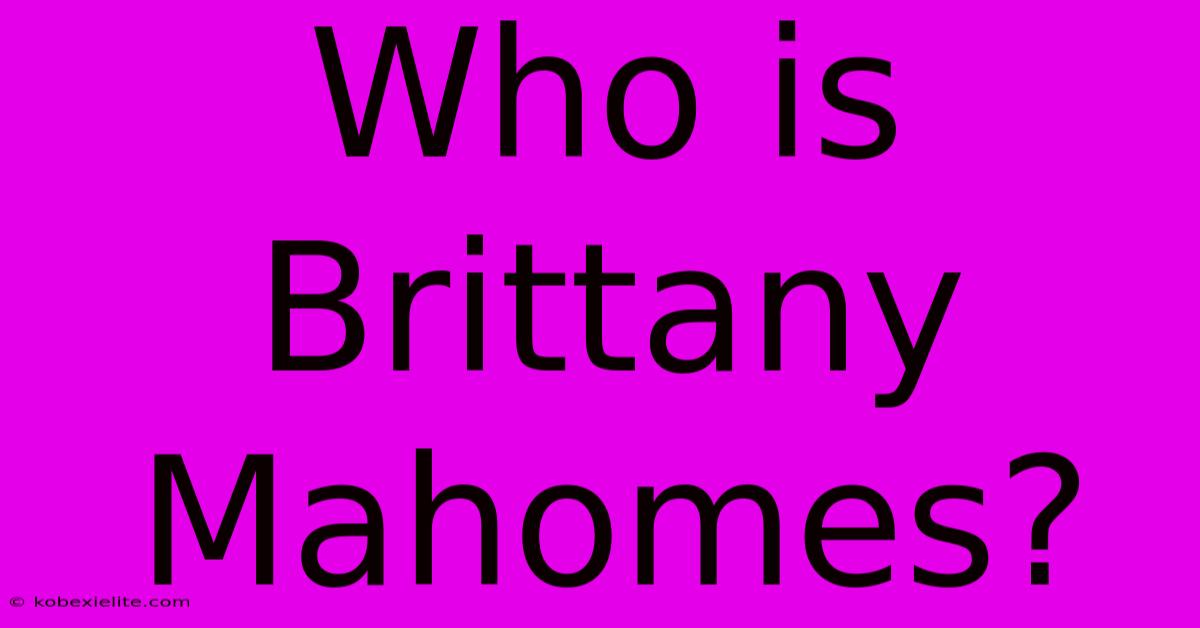 Who Is Brittany Mahomes?